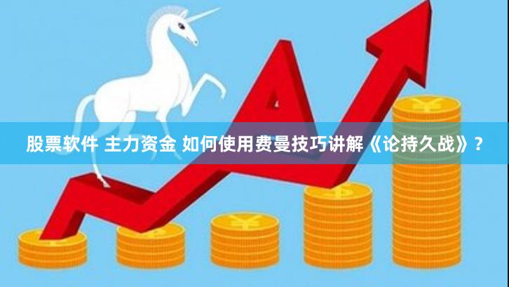 股票软件 主力资金 如何使用费曼技巧讲解《论持久战》？