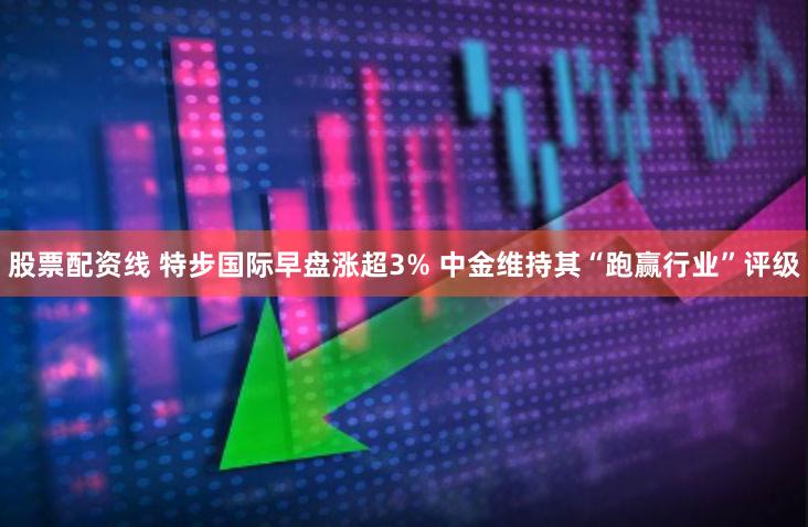 股票配资线 特步国际早盘涨超3% 中金维持其“跑赢行业”评级