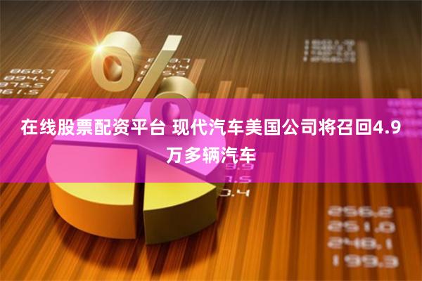 在线股票配资平台 现代汽车美国公司将召回4.9万多辆汽车