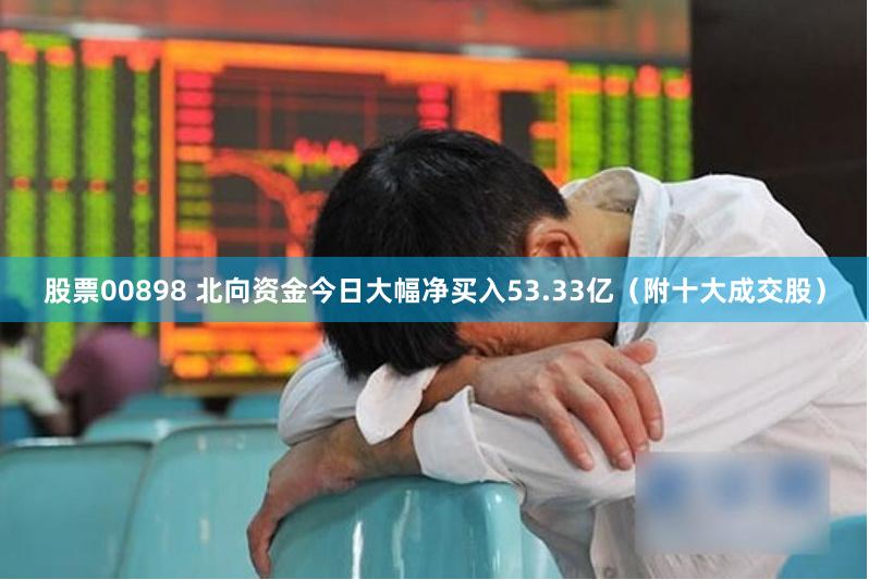 股票00898 北向资金今日大幅净买入53.33亿（附十大成交股）