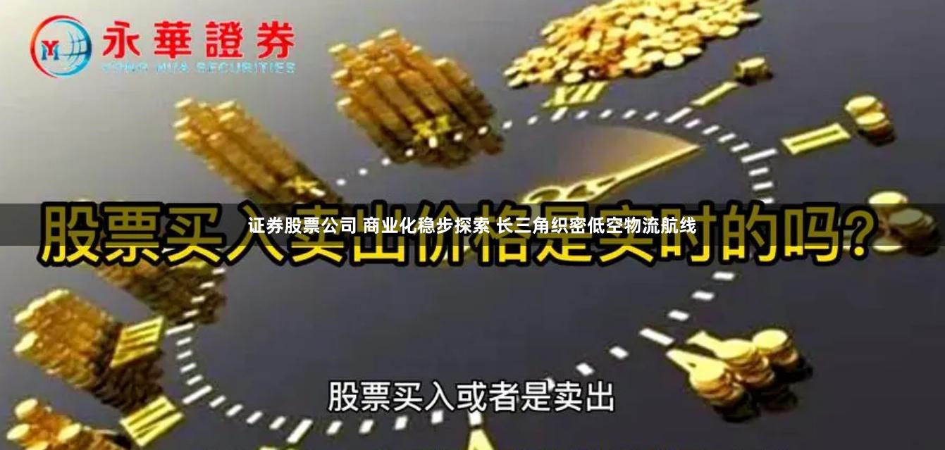 证券股票公司 商业化稳步探索 长三角织密低空物流航线