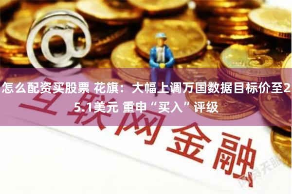 怎么配资买股票 花旗：大幅上调万国数据目标价至25.1美元 重申“买入”评级