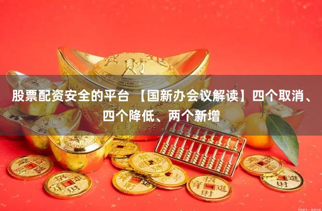 股票配资安全的平台 【国新办会议解读】四个取消、四个降低、两个新增