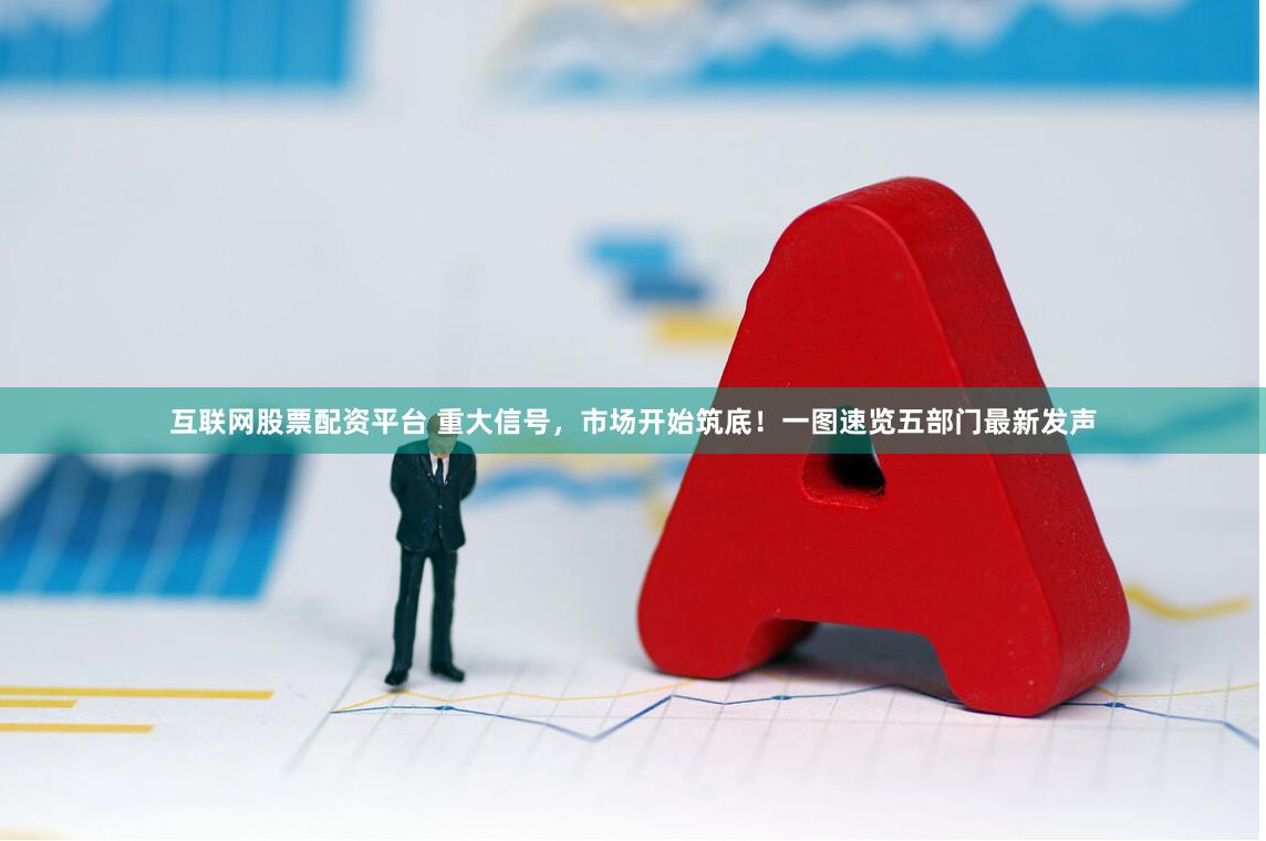 互联网股票配资平台 重大信号，市场开始筑底！一图速览五部门最新发声