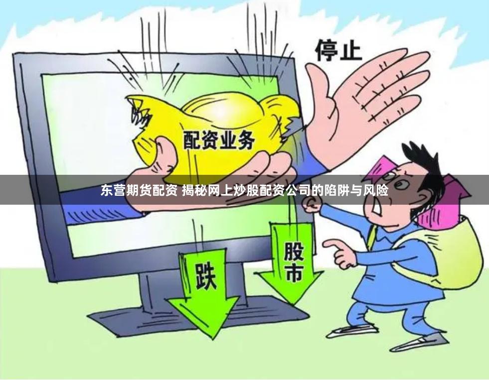 东营期货配资 揭秘网上炒股配资公司的陷阱与风险