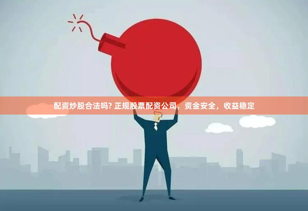 配资炒股合法吗? 正规股票配资公司，资金安全，收益稳定