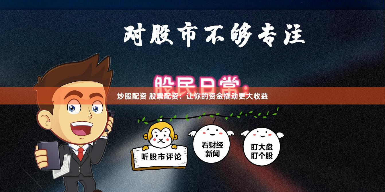 炒股配资 股票配资：让你的资金撬动更大收益