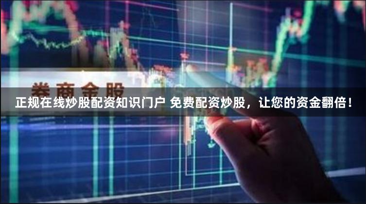 正规在线炒股配资知识门户 免费配资炒股，让您的资金翻倍！