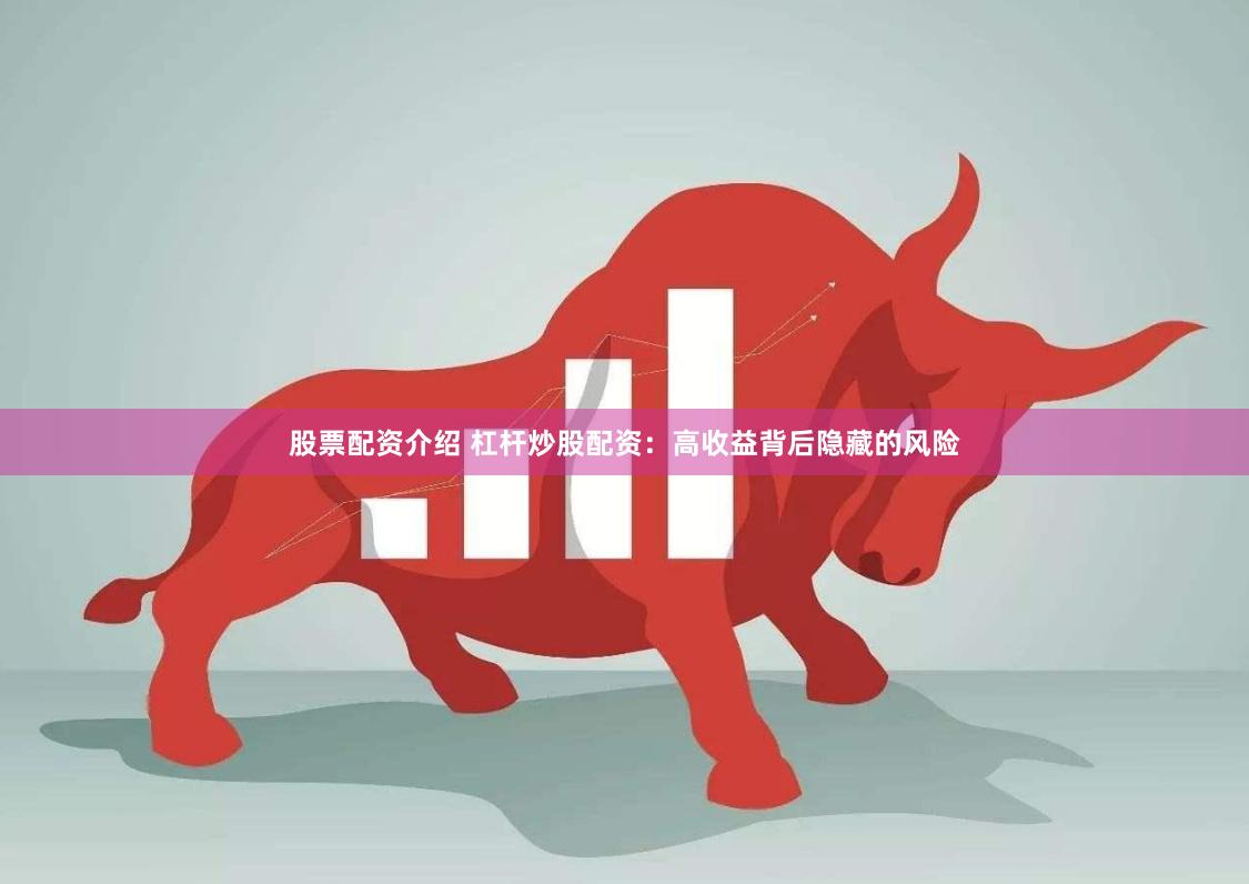 股票配资介绍 杠杆炒股配资：高收益背后隐藏的风险