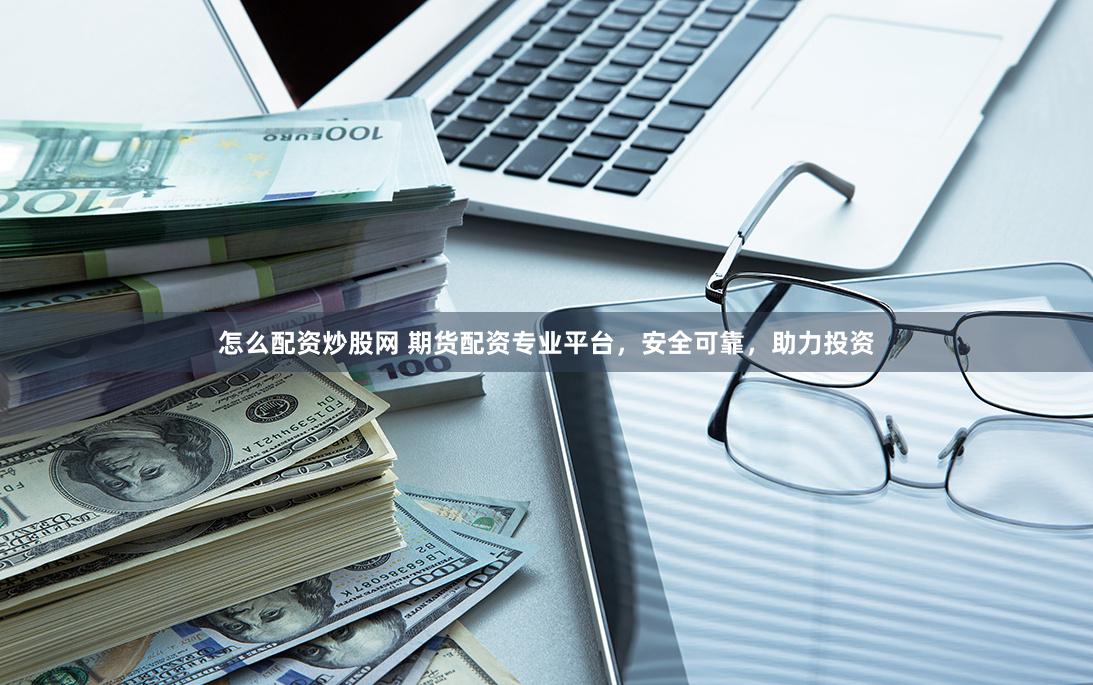 怎么配资炒股网 期货配资专业平台，安全可靠，助力投资