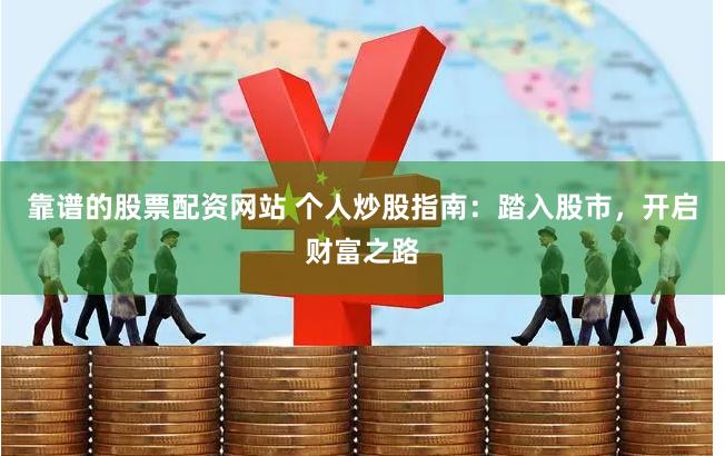 靠谱的股票配资网站 个人炒股指南：踏入股市，开启财富之路