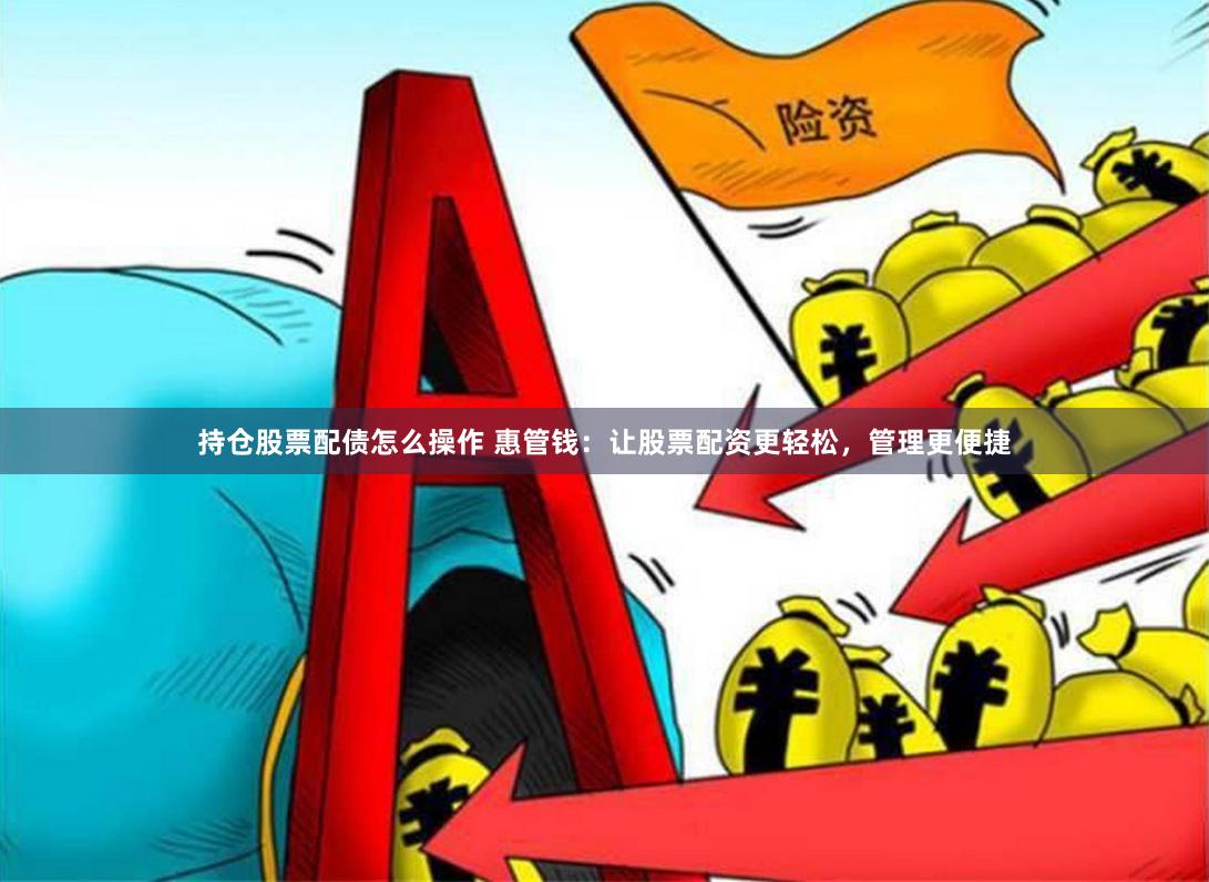 持仓股票配债怎么操作 惠管钱：让股票配资更轻松，管理更便捷