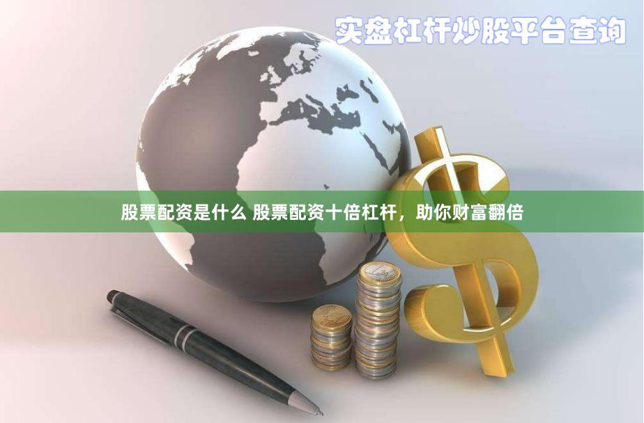 股票配资是什么 股票配资十倍杠杆，助你财富翻倍