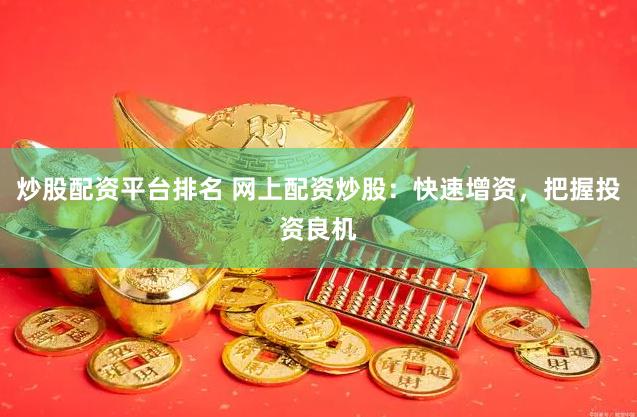 炒股配资平台排名 网上配资炒股：快速增资，把握投资良机