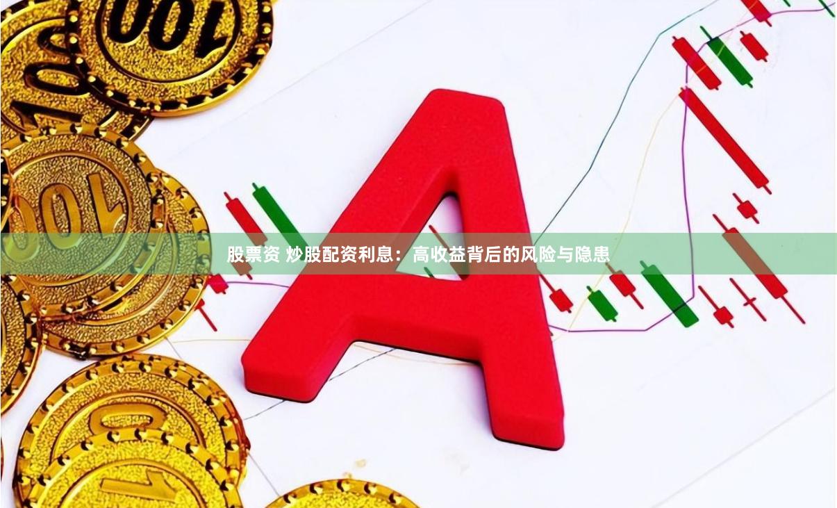 股票资 炒股配资利息：高收益背后的风险与隐患
