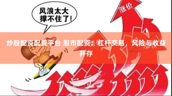 炒股配资配资平台 股市配资：杠杆交易，风险与收益并存