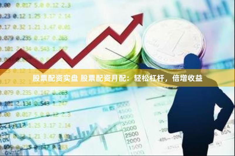 股票配资实盘 股票配资月配：轻松杠杆，倍增收益