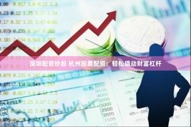 深圳配资炒股 杭州股票配资：轻松撬动财富杠杆