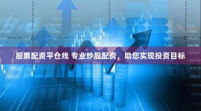股票配资平仓线 专业炒股配资，助您实现投资目标