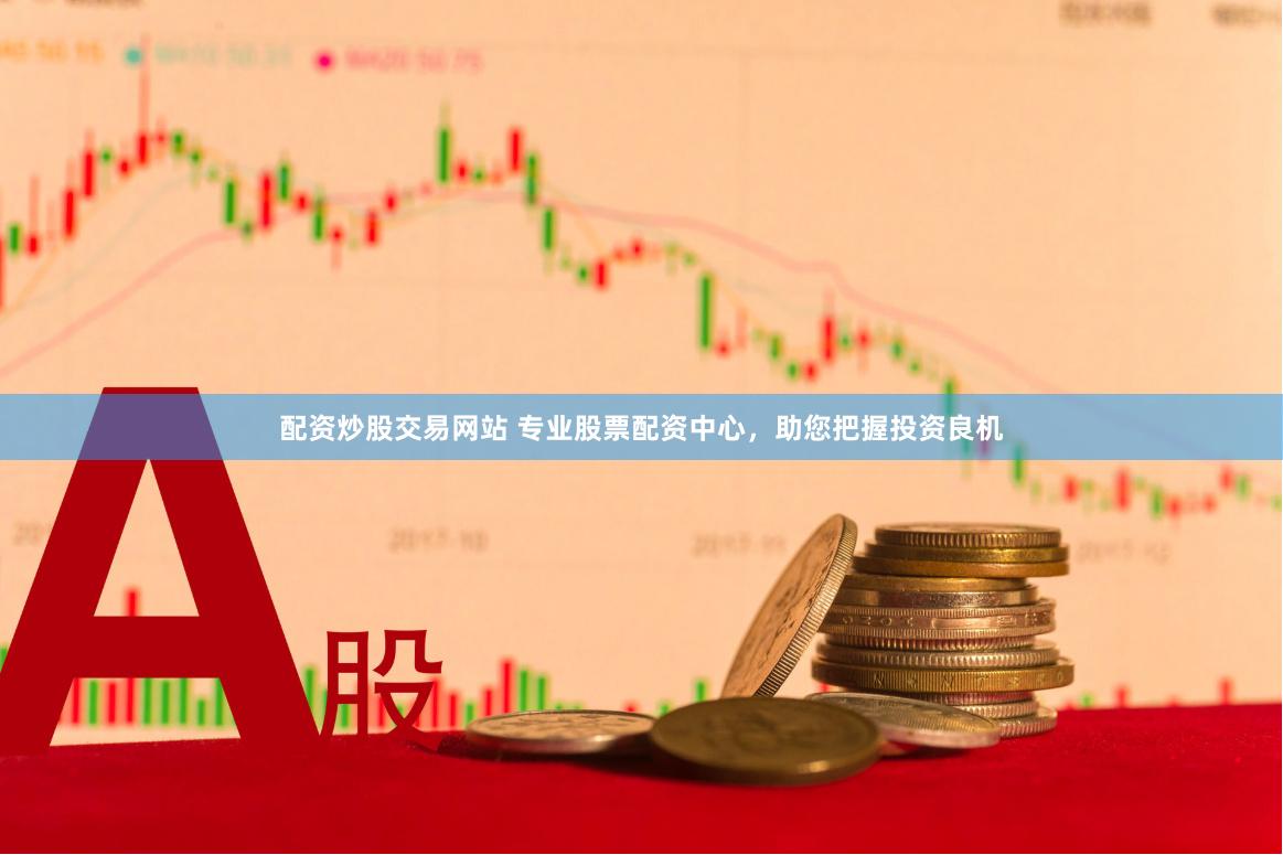 配资炒股交易网站 专业股票配资中心，助您把握投资良机