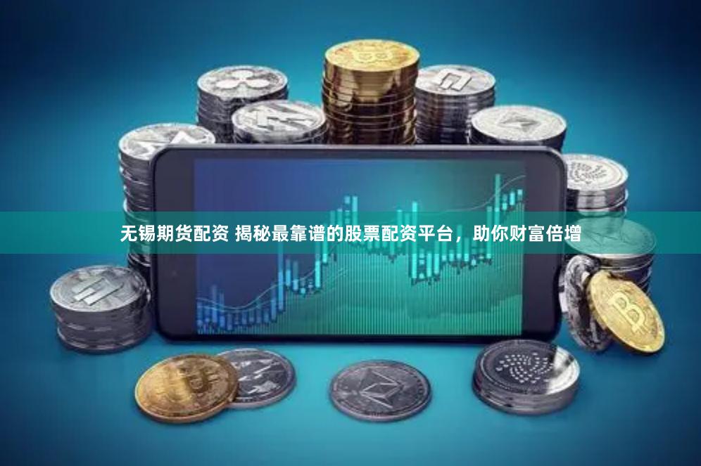 无锡期货配资 揭秘最靠谱的股票配资平台，助你财富倍增