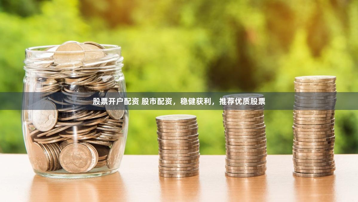 股票开户配资 股市配资，稳健获利，推荐优质股票