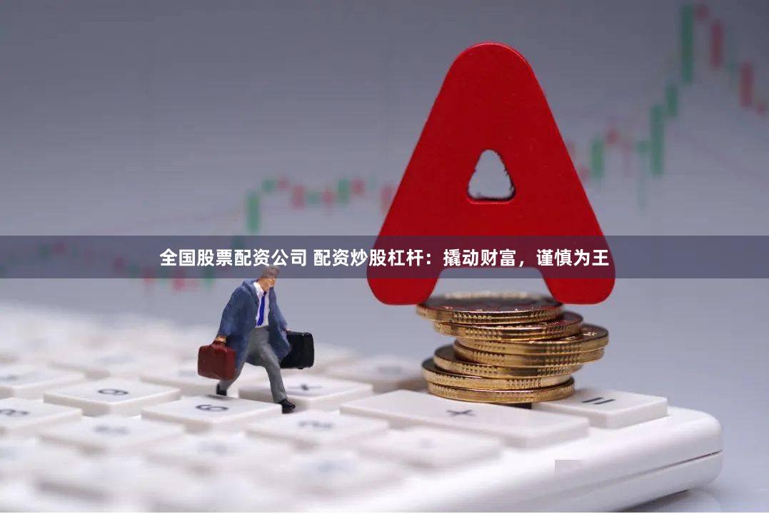全国股票配资公司 配资炒股杠杆：撬动财富，谨慎为王