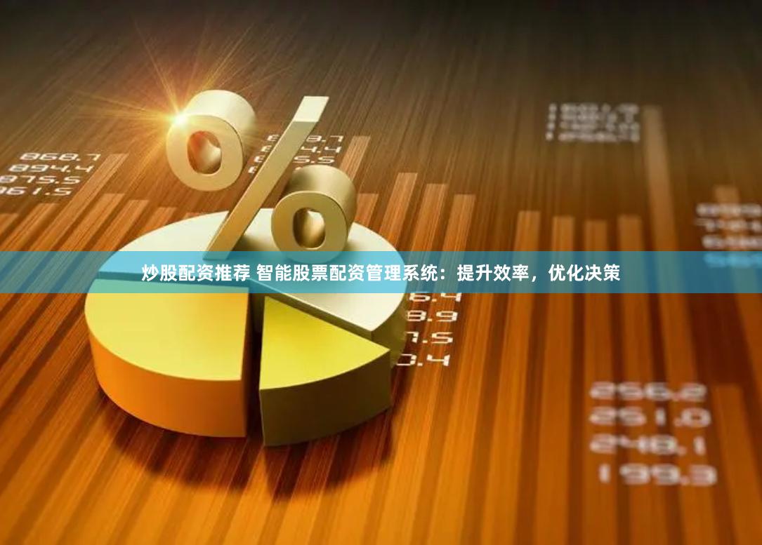 炒股配资推荐 智能股票配资管理系统：提升效率，优化决策