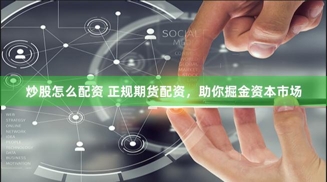 炒股怎么配资 正规期货配资，助你掘金资本市场