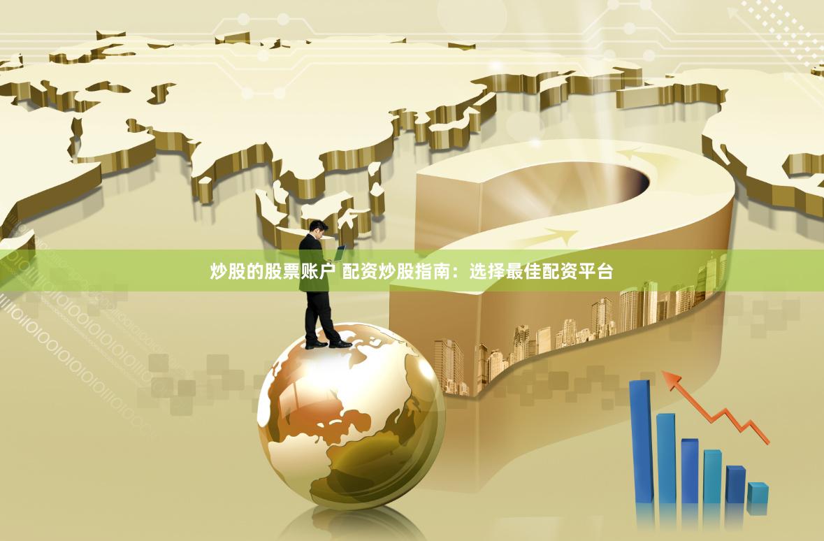 炒股的股票账户 配资炒股指南：选择最佳配资平台