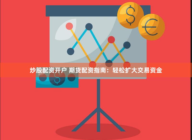 炒股配资开户 期货配资指南：轻松扩大交易资金