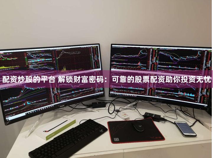 配资炒股的平台 解锁财富密码：可靠的股票配资助你投资无忧