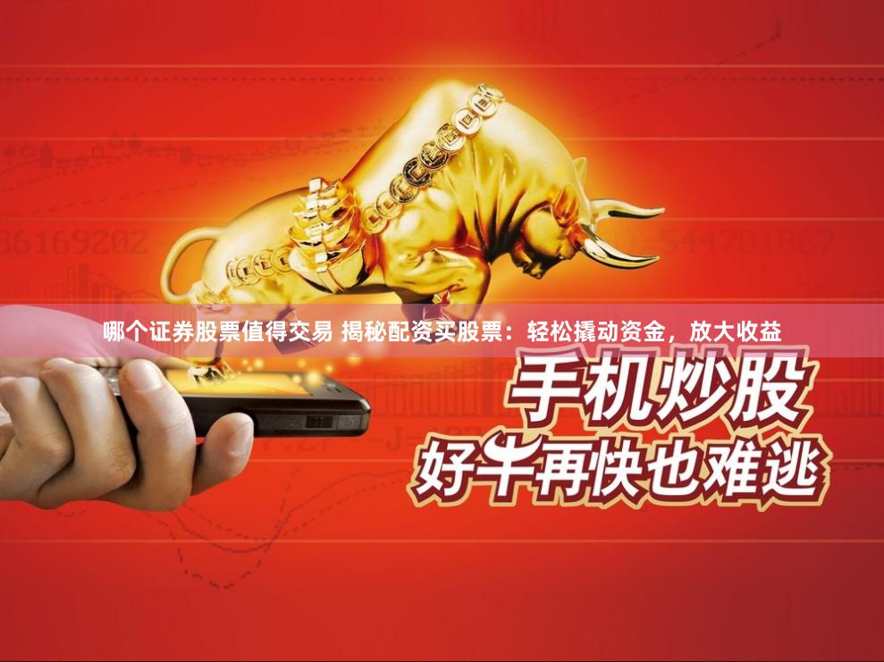 哪个证券股票值得交易 揭秘配资买股票：轻松撬动资金，放大收益