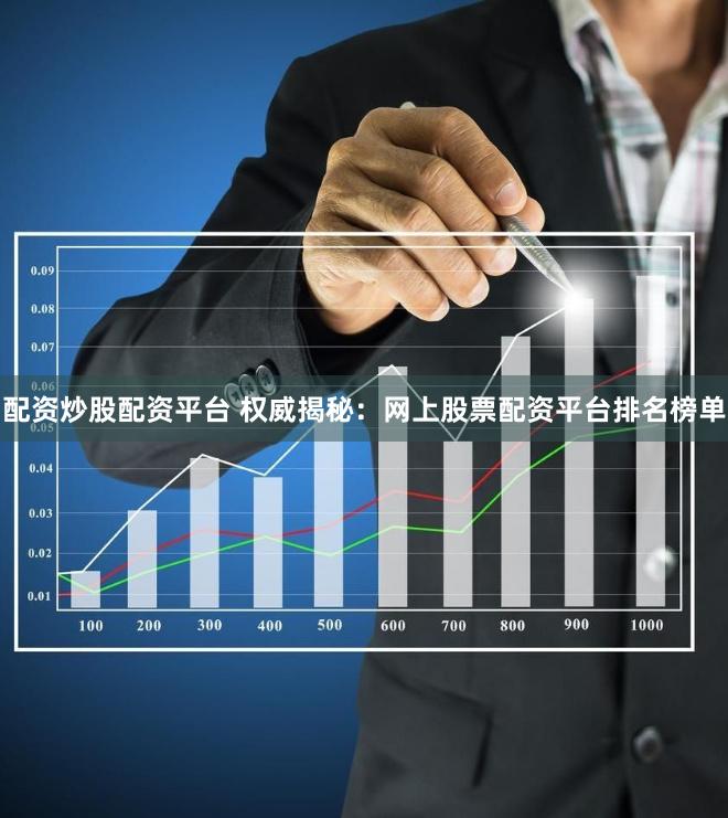 配资炒股配资平台 权威揭秘：网上股票配资平台排名榜单