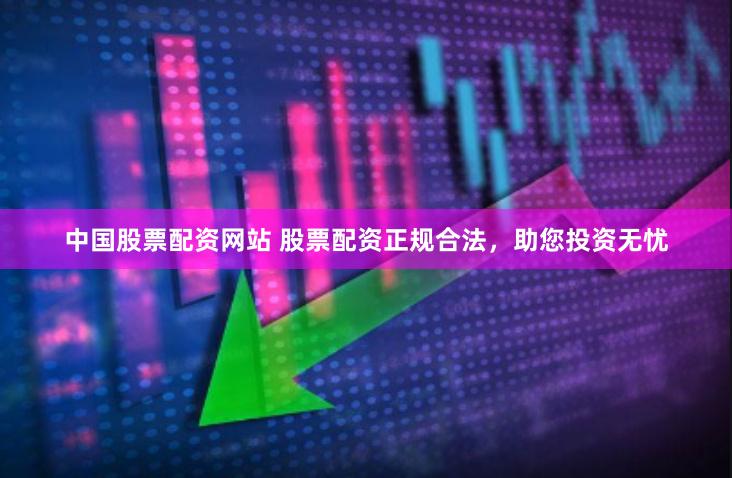 中国股票配资网站 股票配资正规合法，助您投资无忧