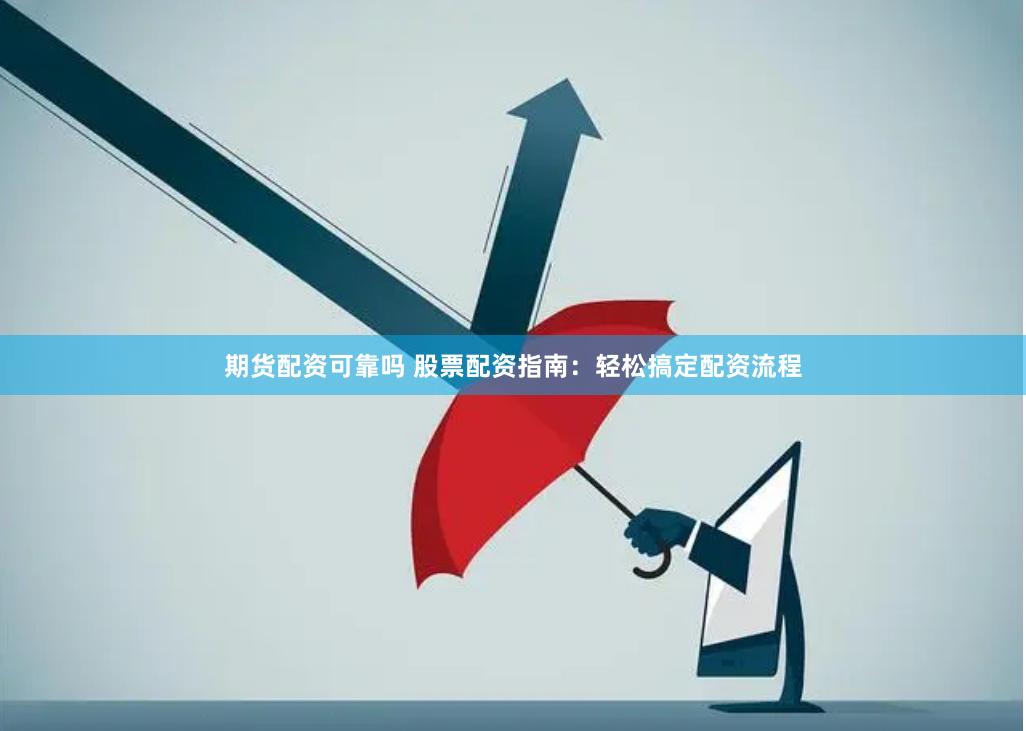 期货配资可靠吗 股票配资指南：轻松搞定配资流程