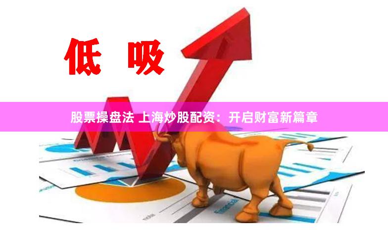 股票操盘法 上海炒股配资：开启财富新篇章