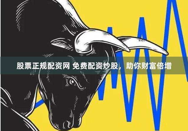 股票正规配资网 免费配资炒股，助你财富倍增