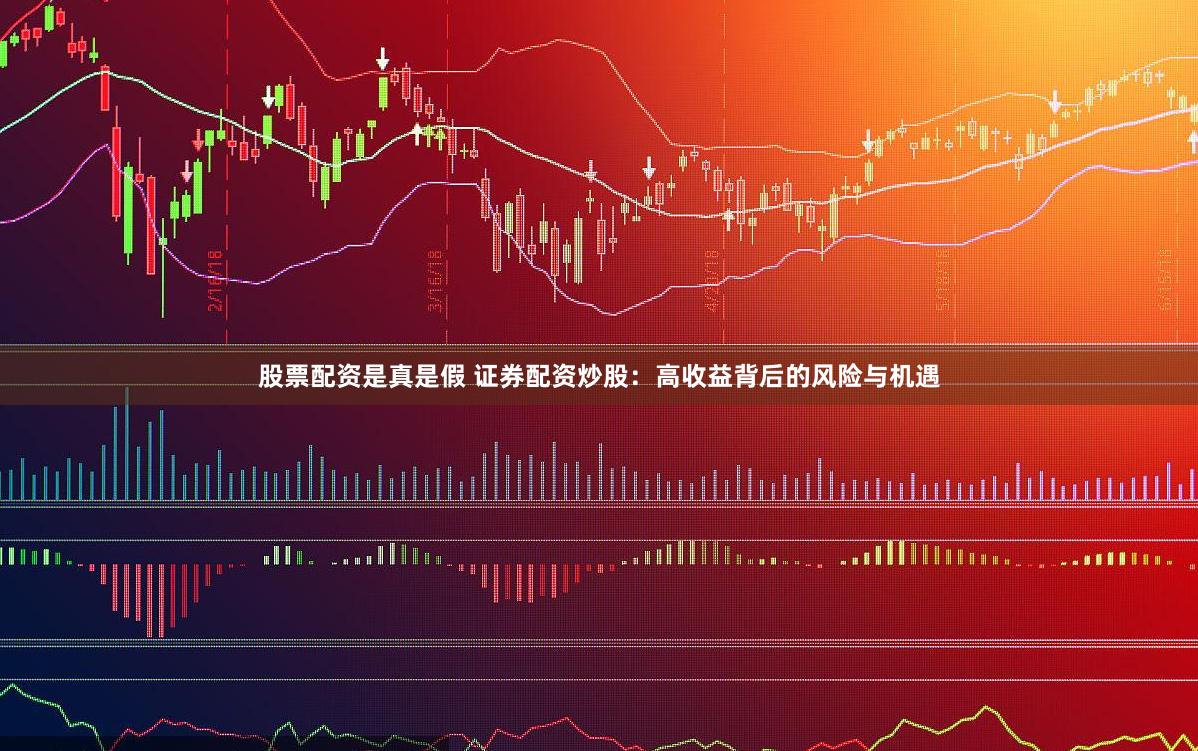 股票配资是真是假 证券配资炒股：高收益背后的风险与机遇