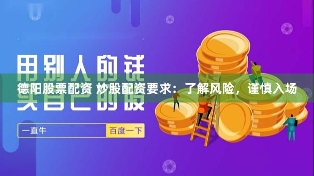 德阳股票配资 炒股配资要求：了解风险，谨慎入场