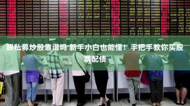 跟私募炒股靠谱吗 新手小白也能懂！手把手教你买股票配债