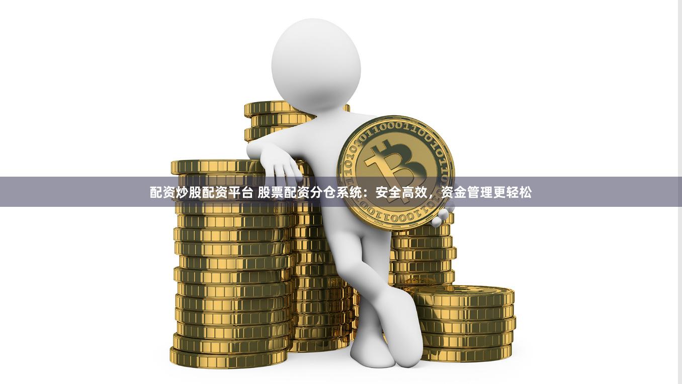 配资炒股配资平台 股票配资分仓系统：安全高效，资金管理更轻松