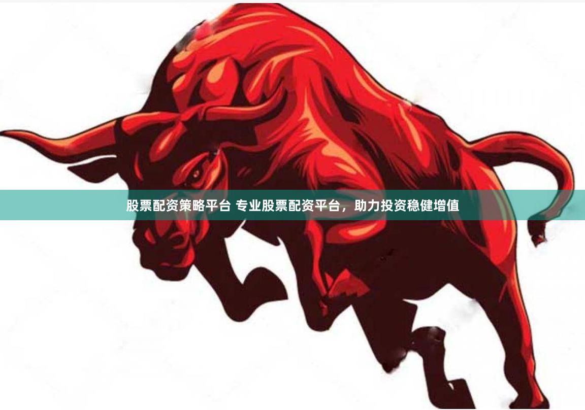 股票配资策略平台 专业股票配资平台，助力投资稳健增值