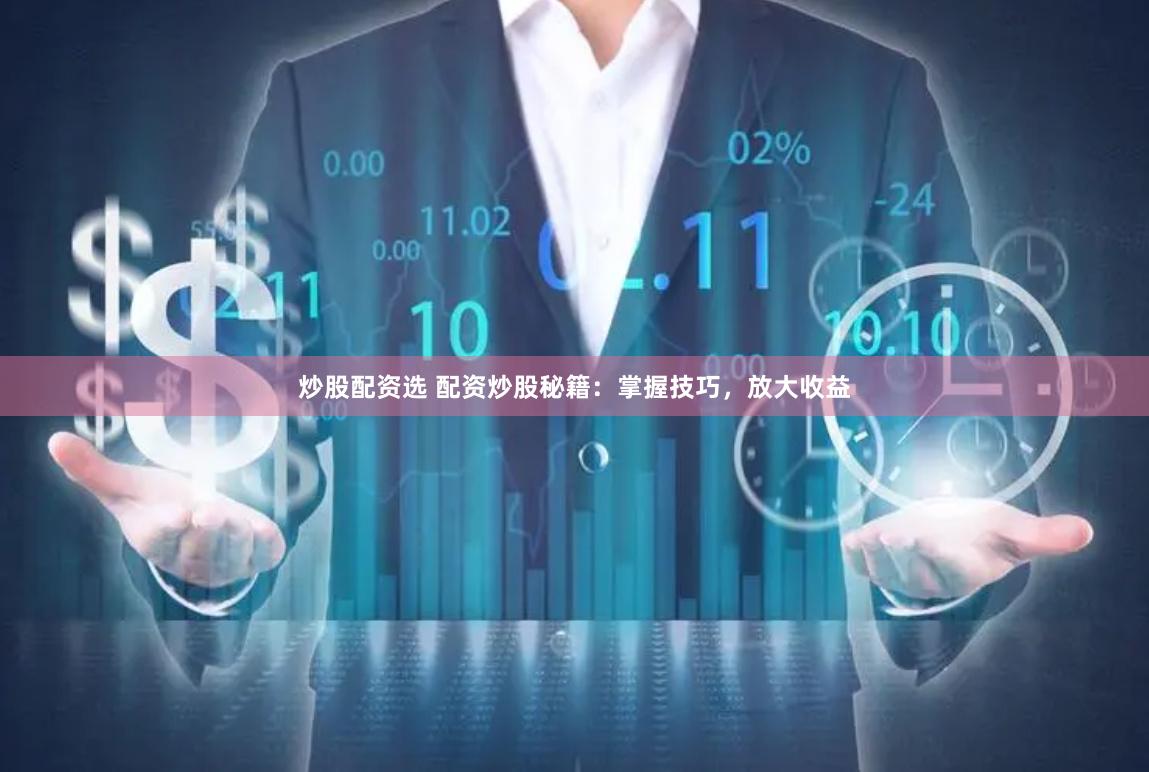 炒股配资选 配资炒股秘籍：掌握技巧，放大收益