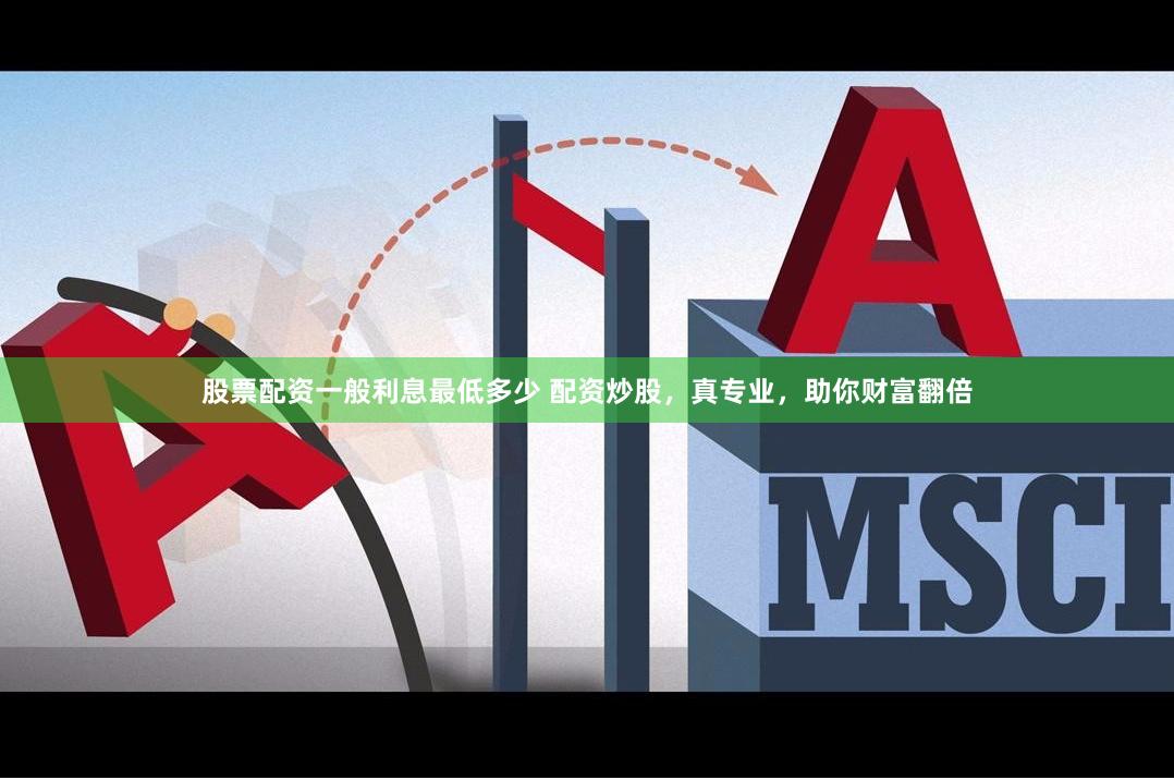 股票配资一般利息最低多少 配资炒股，真专业，助你财富翻倍