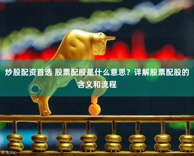 炒股配资首选 股票配股是什么意思？详解股票配股的含义和流程