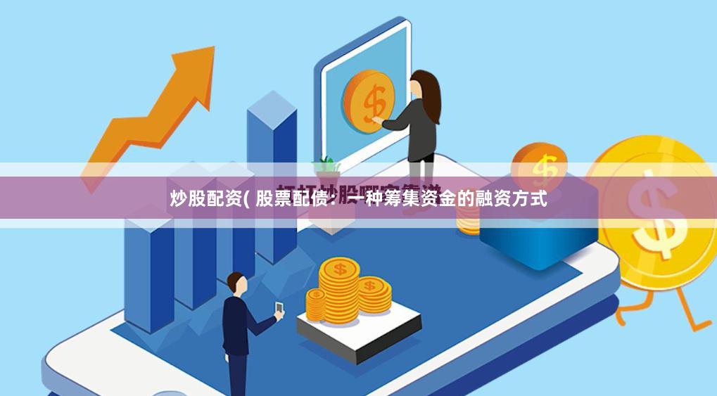 炒股配资( 股票配债：一种筹集资金的融资方式