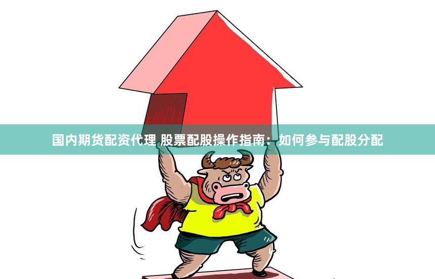国内期货配资代理 股票配股操作指南：如何参与配股分配