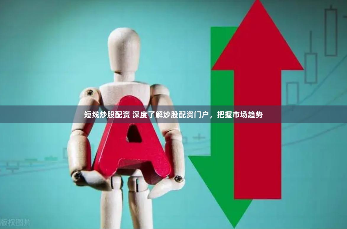 短线炒股配资 深度了解炒股配资门户，把握市场趋势