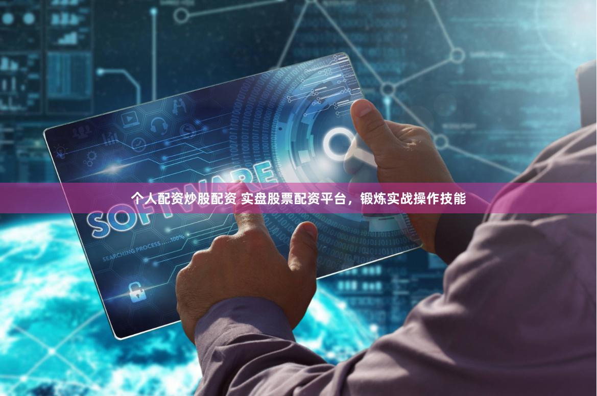 个人配资炒股配资 实盘股票配资平台，锻炼实战操作技能